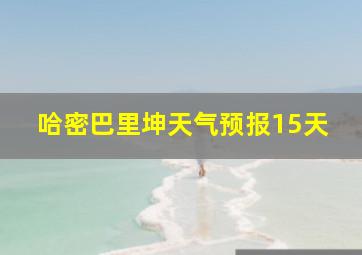 哈密巴里坤天气预报15天