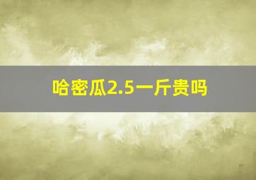 哈密瓜2.5一斤贵吗