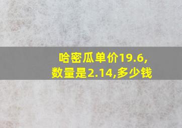 哈密瓜单价19.6,数量是2.14,多少钱