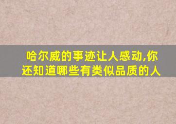 哈尔威的事迹让人感动,你还知道哪些有类似品质的人