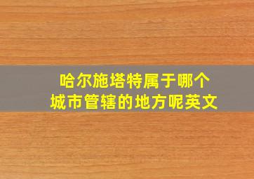 哈尔施塔特属于哪个城市管辖的地方呢英文