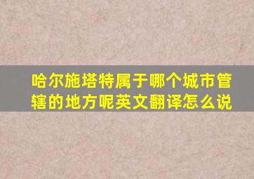 哈尔施塔特属于哪个城市管辖的地方呢英文翻译怎么说