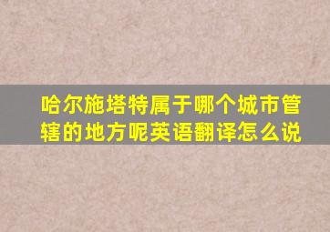 哈尔施塔特属于哪个城市管辖的地方呢英语翻译怎么说