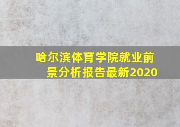 哈尔滨体育学院就业前景分析报告最新2020