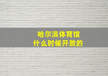 哈尔滨体育馆什么时候开放的