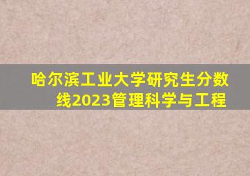 哈尔滨工业大学研究生分数线2023管理科学与工程