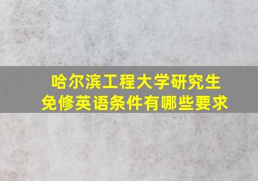 哈尔滨工程大学研究生免修英语条件有哪些要求