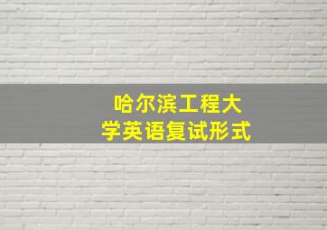 哈尔滨工程大学英语复试形式