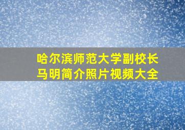 哈尔滨师范大学副校长马明简介照片视频大全