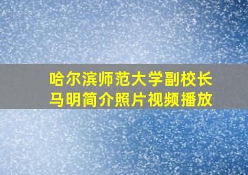 哈尔滨师范大学副校长马明简介照片视频播放