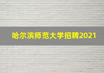 哈尔滨师范大学招聘2021