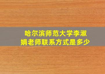 哈尔滨师范大学李淑娟老师联系方式是多少