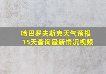 哈巴罗夫斯克天气预报15天查询最新情况视频