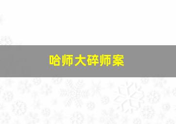 哈师大碎师案