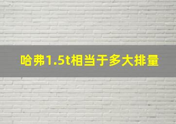 哈弗1.5t相当于多大排量