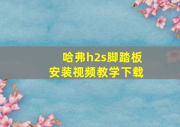 哈弗h2s脚踏板安装视频教学下载