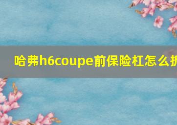 哈弗h6coupe前保险杠怎么拆