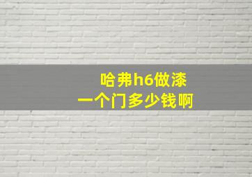 哈弗h6做漆一个门多少钱啊