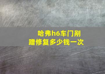 哈弗h6车门剐蹭修复多少钱一次