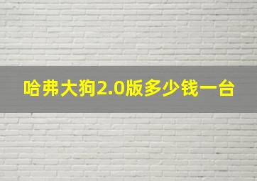 哈弗大狗2.0版多少钱一台