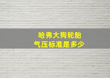 哈弗大狗轮胎气压标准是多少