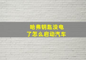 哈弗钥匙没电了怎么启动汽车