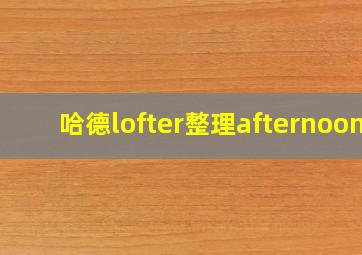 哈德lofter整理afternoon