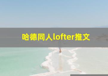 哈德同人lofter推文