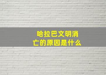 哈拉巴文明消亡的原因是什么