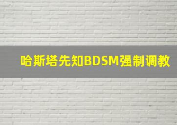 哈斯塔先知BDSM强制调教