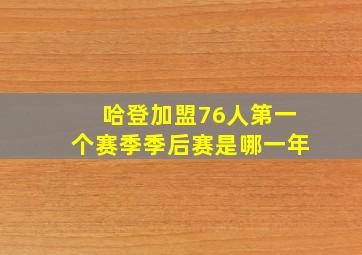 哈登加盟76人第一个赛季季后赛是哪一年