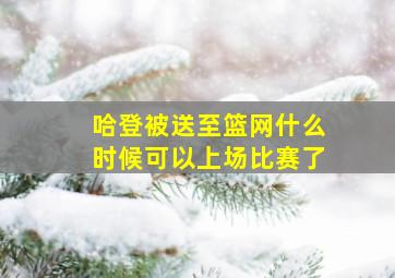 哈登被送至篮网什么时候可以上场比赛了