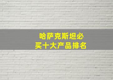 哈萨克斯坦必买十大产品排名