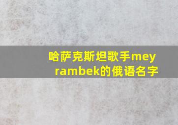 哈萨克斯坦歌手meyrambek的俄语名字