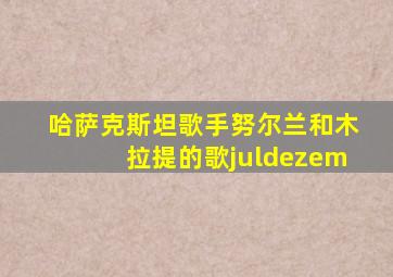 哈萨克斯坦歌手努尔兰和木拉提的歌juldezem