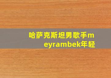 哈萨克斯坦男歌手meyrambek年轻