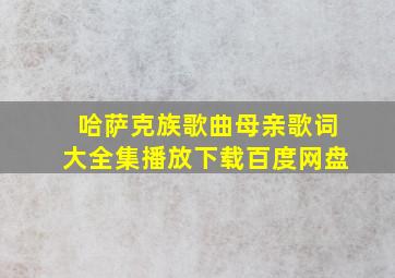 哈萨克族歌曲母亲歌词大全集播放下载百度网盘