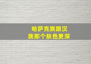 哈萨克族跟汉族那个肤色更深