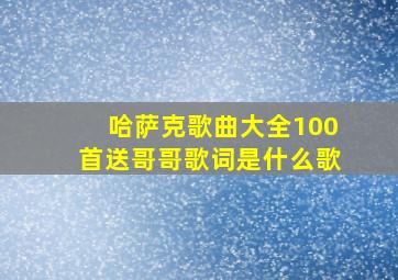 哈萨克歌曲大全100首送哥哥歌词是什么歌