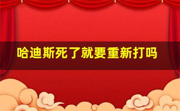 哈迪斯死了就要重新打吗