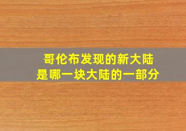 哥伦布发现的新大陆是哪一块大陆的一部分