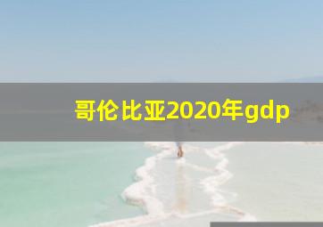 哥伦比亚2020年gdp