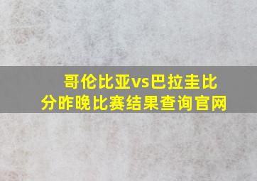 哥伦比亚vs巴拉圭比分昨晚比赛结果查询官网