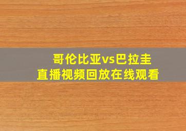 哥伦比亚vs巴拉圭直播视频回放在线观看