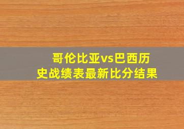 哥伦比亚vs巴西历史战绩表最新比分结果