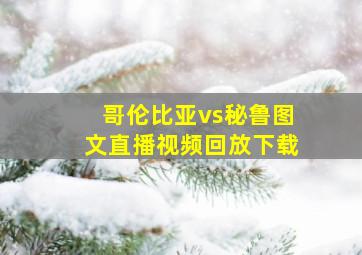 哥伦比亚vs秘鲁图文直播视频回放下载