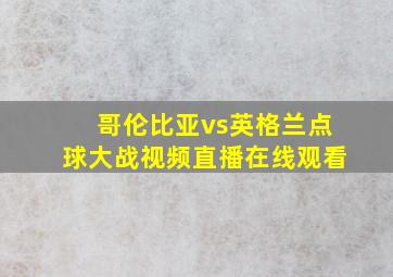 哥伦比亚vs英格兰点球大战视频直播在线观看