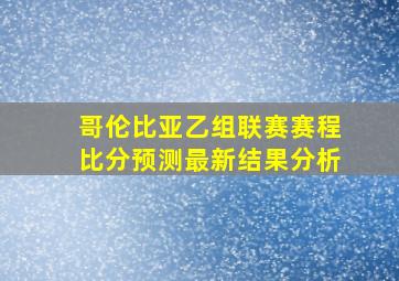 哥伦比亚乙组联赛赛程比分预测最新结果分析