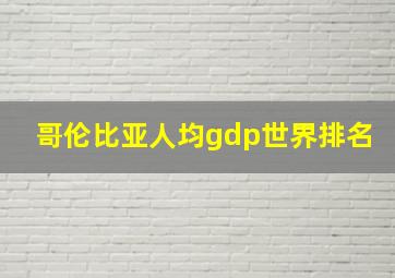 哥伦比亚人均gdp世界排名