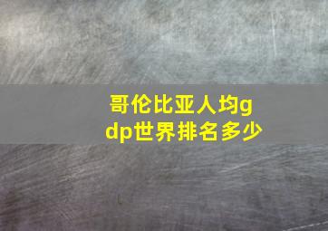 哥伦比亚人均gdp世界排名多少